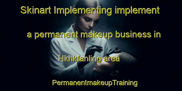 Skinart Implementing implement a permanent makeup business in Hkhkfanling area | #PermanentmakeupTraining #PermanentmakeupClasses #SkinartTraining-Hong Kong