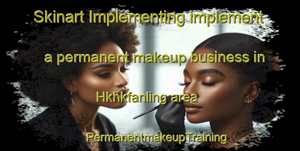 Skinart Implementing implement a permanent makeup business in Hkhkfanling area | #PermanentmakeupTraining #PermanentmakeupClasses #SkinartTraining-Hong Kong