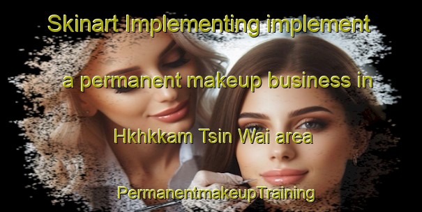 Skinart Implementing implement a permanent makeup business in Hkhkkam Tsin Wai area | PermanentmakeupTraining | PermanentmakeupClasses | SkinartTraining-Hong Kong