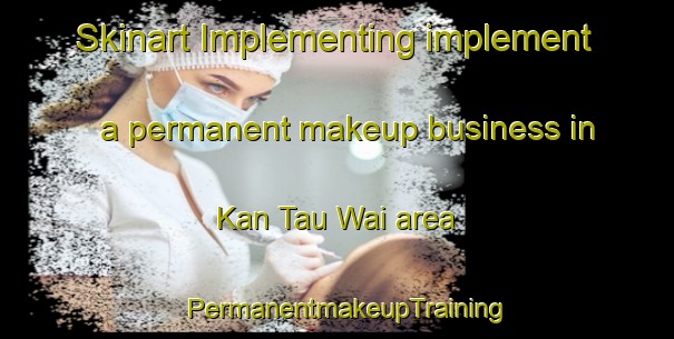 Skinart Implementing implement a permanent makeup business in Kan Tau Wai area | PermanentmakeupTraining | PermanentmakeupClasses | SkinartTraining-Hong Kong
