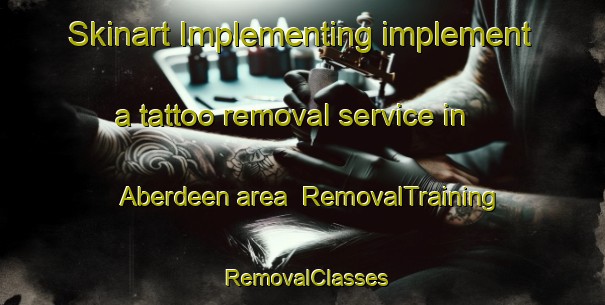 Skinart Implementing implement a tattoo removal service in Aberdeen area | RemovalTraining | RemovalClasses | SkinartTraining-Hong Kong