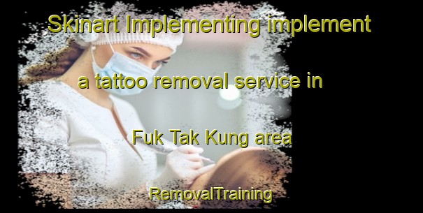 Skinart Implementing implement a tattoo removal service in Fuk Tak Kung area | RemovalTraining | RemovalClasses | SkinartTraining-Hong Kong