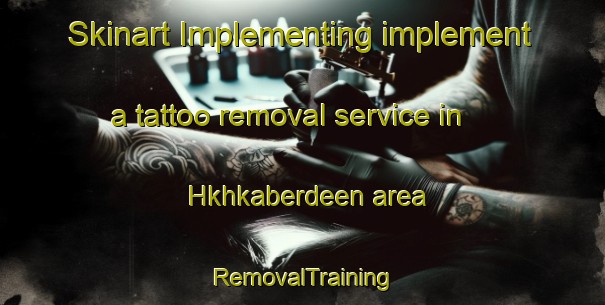 Skinart Implementing implement a tattoo removal service in Hkhkaberdeen area | RemovalTraining | RemovalClasses | SkinartTraining-Hong Kong