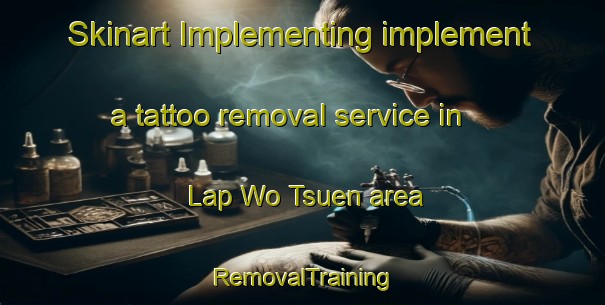 Skinart Implementing implement a tattoo removal service in Lap Wo Tsuen area | RemovalTraining | RemovalClasses | SkinartTraining-Hong Kong