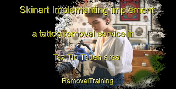Skinart Implementing implement a tattoo removal service in Tsz Tin Tsuen area | RemovalTraining | RemovalClasses | SkinartTraining-Hong Kong