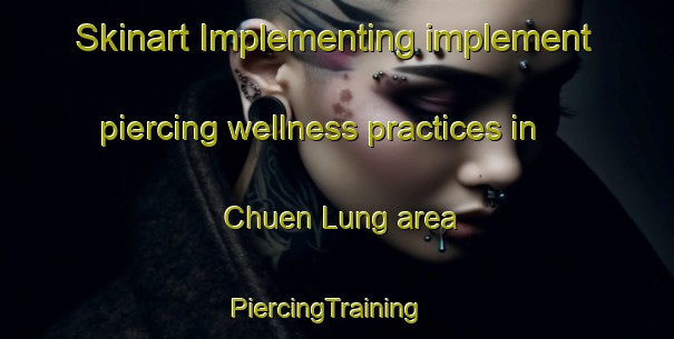 Skinart Implementing implement piercing wellness practices in Chuen Lung area | PiercingTraining | PiercingClasses | SkinartTraining-Hong Kong