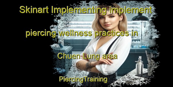 Skinart Implementing implement piercing wellness practices in Chuen Lung area | PiercingTraining | PiercingClasses | SkinartTraining-Hong Kong