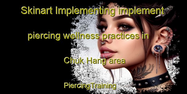 Skinart Implementing implement piercing wellness practices in Chuk Hang area | PiercingTraining | PiercingClasses | SkinartTraining-Hong Kong