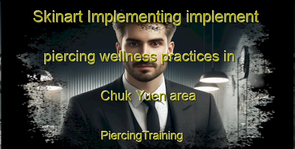 Skinart Implementing implement piercing wellness practices in Chuk Yuen area | PiercingTraining | PiercingClasses | SkinartTraining-Hong Kong