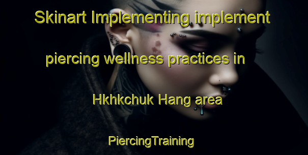 Skinart Implementing implement piercing wellness practices in Hkhkchuk Hang area | #PiercingTraining #PiercingClasses #SkinartTraining-Hong Kong