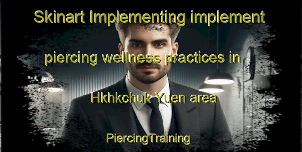 Skinart Implementing implement piercing wellness practices in Hkhkchuk Yuen area | #PiercingTraining #PiercingClasses #SkinartTraining-Hong Kong