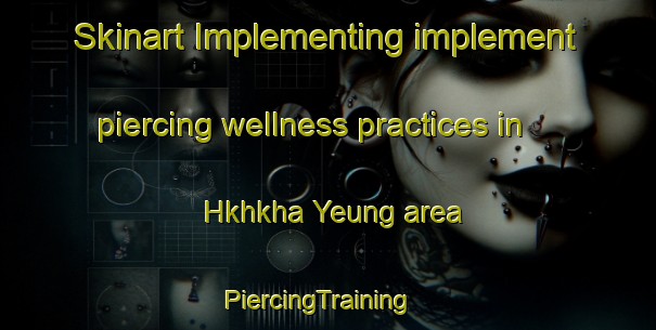 Skinart Implementing implement piercing wellness practices in Hkhkha Yeung area | PiercingTraining | PiercingClasses | SkinartTraining-Hong Kong