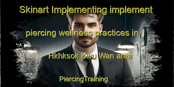 Skinart Implementing implement piercing wellness practices in Hkhksok Kwu Wan area | PiercingTraining | PiercingClasses | SkinartTraining-Hong Kong