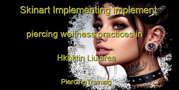 Skinart Implementing implement piercing wellness practices in Hkhktin Liu area | PiercingTraining | PiercingClasses | SkinartTraining-Hong Kong