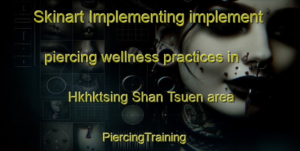 Skinart Implementing implement piercing wellness practices in Hkhktsing Shan Tsuen area | PiercingTraining | PiercingClasses | SkinartTraining-Hong Kong