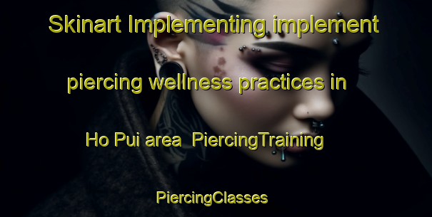 Skinart Implementing implement piercing wellness practices in Ho Pui area | PiercingTraining | PiercingClasses | SkinartTraining-Hong Kong