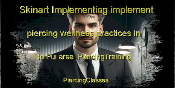 Skinart Implementing implement piercing wellness practices in Ho Pui area | PiercingTraining | PiercingClasses | SkinartTraining-Hong Kong