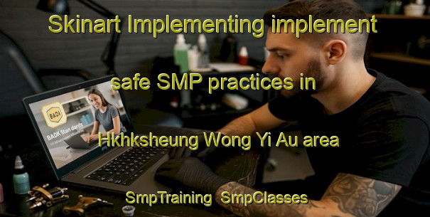 Skinart Implementing implement safe SMP practices in Hkhksheung Wong Yi Au area | SmpTraining | SmpClasses | SkinartTraining-Hong Kong