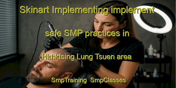 Skinart Implementing implement safe SMP practices in Hkhktsing Lung Tsuen area | SmpTraining | SmpClasses | SkinartTraining-Hong Kong