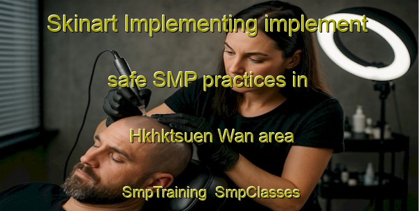 Skinart Implementing implement safe SMP practices in Hkhktsuen Wan area | SmpTraining | SmpClasses | SkinartTraining-Hong Kong