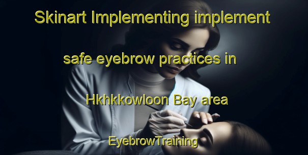 Skinart Implementing implement safe eyebrow practices in Hkhkkowloon Bay area | EyebrowTraining | EyebrowClasses | SkinartTraining-Hong Kong