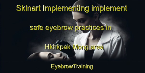 Skinart Implementing implement safe eyebrow practices in Hkhkpak Mong area | EyebrowTraining | EyebrowClasses | SkinartTraining-Hong Kong