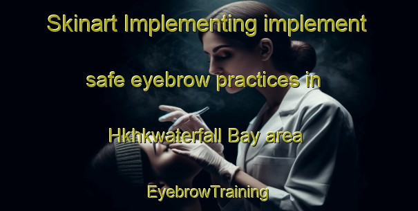 Skinart Implementing implement safe eyebrow practices in Hkhkwaterfall Bay area | EyebrowTraining | EyebrowClasses | SkinartTraining-Hong Kong
