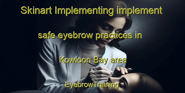 Skinart Implementing implement safe eyebrow practices in Kowloon Bay area | EyebrowTraining | EyebrowClasses | SkinartTraining-Hong Kong