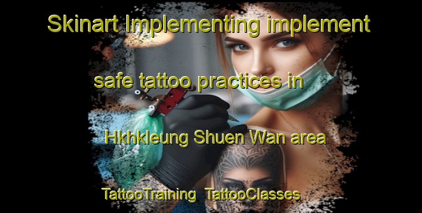Skinart Implementing implement safe tattoo practices in Hkhkleung Shuen Wan area | TattooTraining | TattooClasses | SkinartTraining-Hong Kong