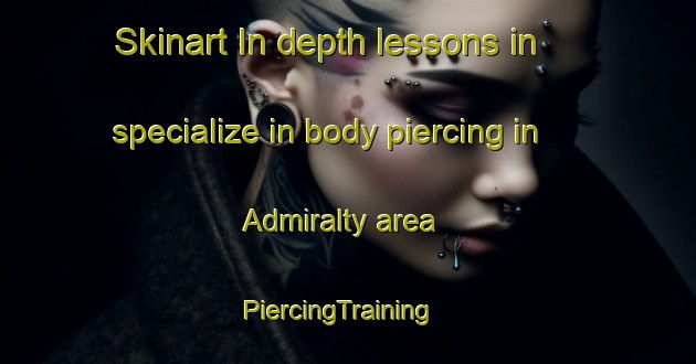 Skinart In-depth lessons in specialize in body piercing in Admiralty area | PiercingTraining | PiercingClasses | SkinartTraining-Hong Kong