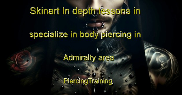 Skinart In-depth lessons in specialize in body piercing in Admiralty area | PiercingTraining | PiercingClasses | SkinartTraining-Hong Kong