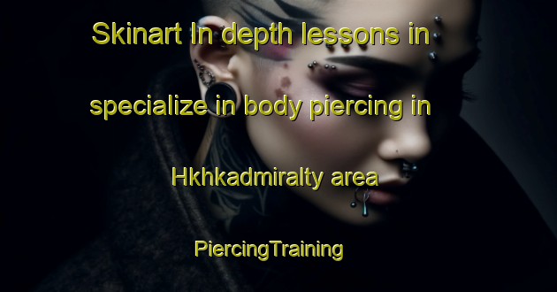 Skinart In-depth lessons in specialize in body piercing in Hkhkadmiralty area | PiercingTraining | PiercingClasses | SkinartTraining-Hong Kong