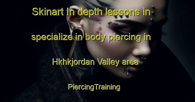 Skinart In-depth lessons in specialize in body piercing in Hkhkjordan Valley area | PiercingTraining | PiercingClasses | SkinartTraining-Hong Kong