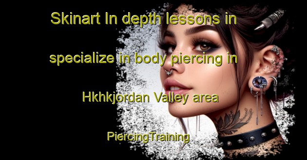 Skinart In-depth lessons in specialize in body piercing in Hkhkjordan Valley area | PiercingTraining | PiercingClasses | SkinartTraining-Hong Kong