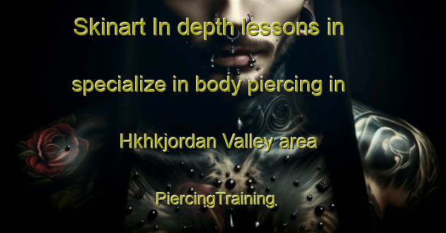 Skinart In-depth lessons in specialize in body piercing in Hkhkjordan Valley area | PiercingTraining | PiercingClasses | SkinartTraining-Hong Kong