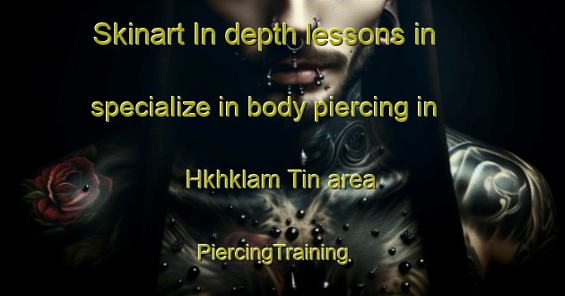 Skinart In-depth lessons in specialize in body piercing in Hkhklam Tin area | PiercingTraining | PiercingClasses | SkinartTraining-Hong Kong
