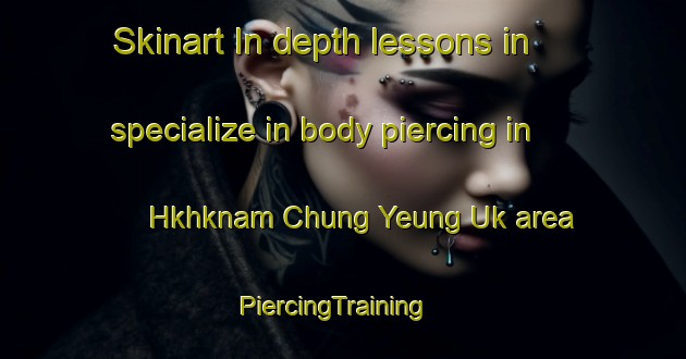 Skinart In-depth lessons in specialize in body piercing in Hkhknam Chung Yeung Uk area | PiercingTraining | PiercingClasses | SkinartTraining-Hong Kong