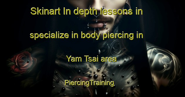 Skinart In-depth lessons in specialize in body piercing in Yam Tsai area | PiercingTraining | PiercingClasses | SkinartTraining-Hong Kong