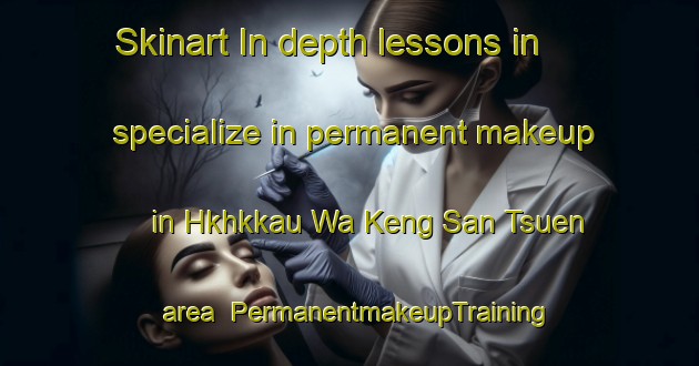 Skinart In-depth lessons in specialize in permanent makeup in Hkhkkau Wa Keng San Tsuen area | PermanentmakeupTraining | PermanentmakeupClasses | SkinartTraining-Hong Kong