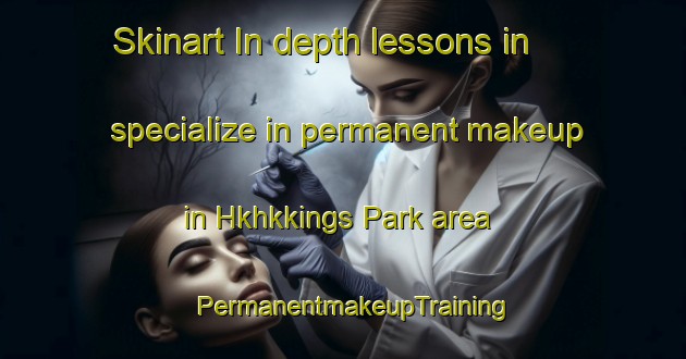 Skinart In-depth lessons in specialize in permanent makeup in Hkhkkings Park area | PermanentmakeupTraining | PermanentmakeupClasses | SkinartTraining-Hong Kong