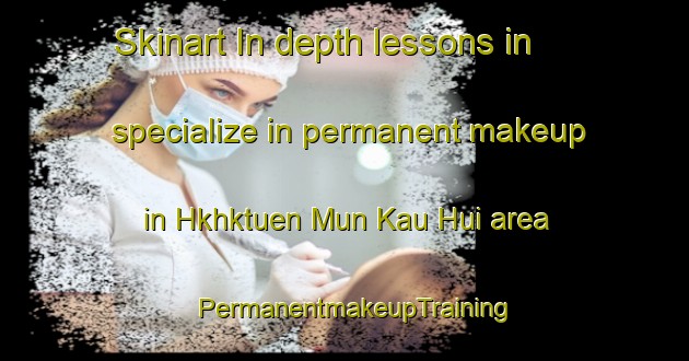 Skinart In-depth lessons in specialize in permanent makeup in Hkhktuen Mun Kau Hui area | PermanentmakeupTraining | PermanentmakeupClasses | SkinartTraining-Hong Kong
