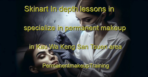 Skinart In-depth lessons in specialize in permanent makeup in Kau Wa Keng San Tsuen area | PermanentmakeupTraining | PermanentmakeupClasses | SkinartTraining-Hong Kong
