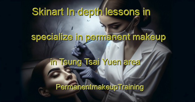 Skinart In-depth lessons in specialize in permanent makeup in Tsung Tsai Yuen area | PermanentmakeupTraining | PermanentmakeupClasses | SkinartTraining-Hong Kong