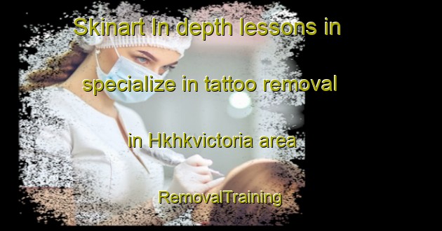 Skinart In-depth lessons in specialize in tattoo removal in Hkhkvictoria area | RemovalTraining | RemovalClasses | SkinartTraining-Hong Kong
