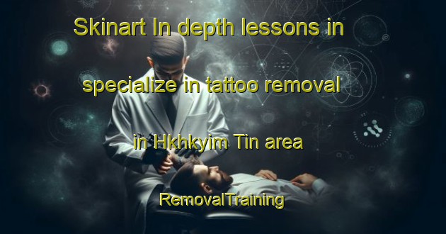 Skinart In-depth lessons in specialize in tattoo removal in Hkhkyim Tin area | RemovalTraining | RemovalClasses | SkinartTraining-Hong Kong