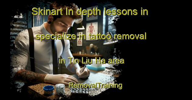 Skinart In-depth lessons in specialize in tattoo removal in Tin Liu Ha area | RemovalTraining | RemovalClasses | SkinartTraining-Hong Kong