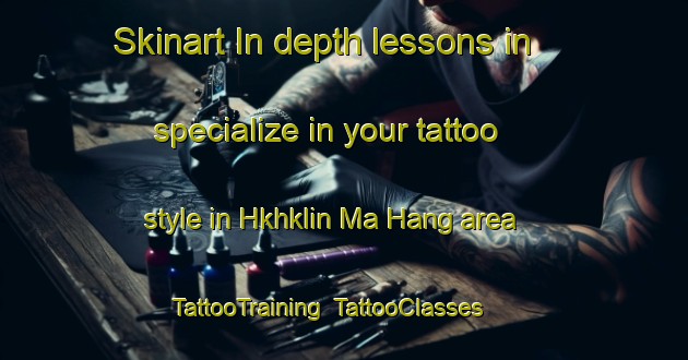 Skinart In-depth lessons in specialize in your tattoo style in Hkhklin Ma Hang area | TattooTraining | TattooClasses | SkinartTraining-Hong Kong