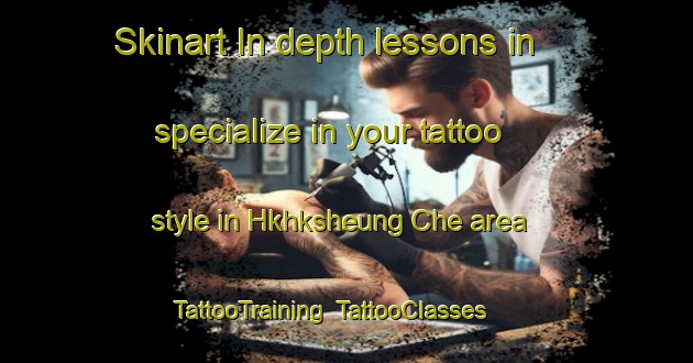 Skinart In-depth lessons in specialize in your tattoo style in Hkhksheung Che area | TattooTraining | TattooClasses | SkinartTraining-Hong Kong