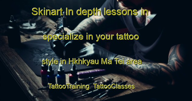 Skinart In-depth lessons in specialize in your tattoo style in Hkhkyau Ma Tei area | TattooTraining | TattooClasses | SkinartTraining-Hong Kong