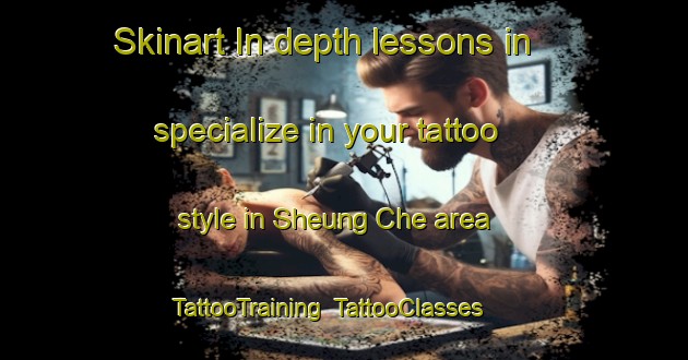 Skinart In-depth lessons in specialize in your tattoo style in Sheung Che area | TattooTraining | TattooClasses | SkinartTraining-Hong Kong